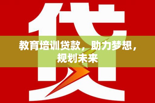 杜集教育培训贷款，助力梦想，规划未来