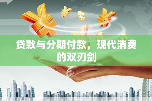 杜集贷款与分期付款，现代消费的双刃剑