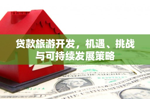 杜集贷款旅游开发，机遇、挑战与可持续发展策略