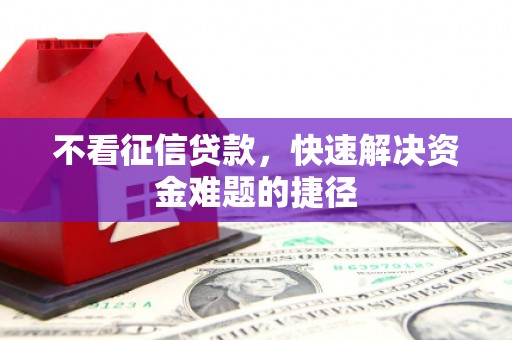 杜集不看征信贷款，快速解决资金难题的捷径