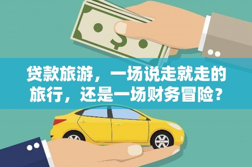 杜集贷款旅游，一场说走就走的旅行，还是一场财务冒险？