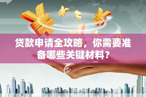 杜集贷款申请全攻略，你需要准备哪些关键材料？