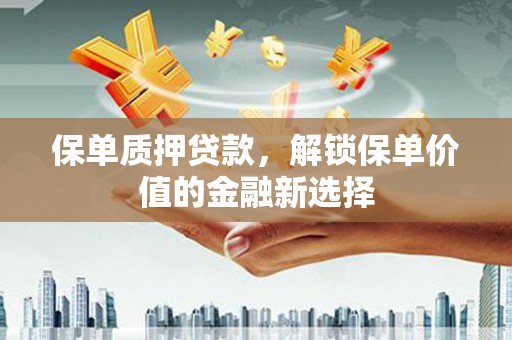 杜集保单质押贷款，解锁保单价值的金融新选择