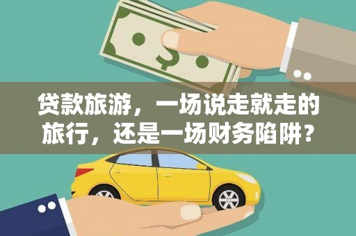 杜集贷款旅游，一场说走就走的旅行，还是一场财务陷阱？