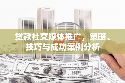 杜集贷款社交媒体推广，策略、技巧与成功案例分析
