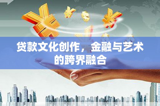 杜集贷款文化创作，金融与艺术的跨界融合