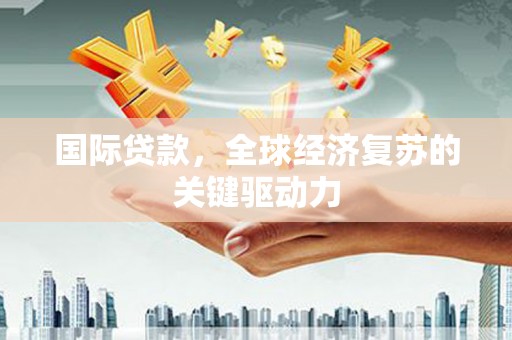 杜集国际贷款，全球经济复苏的关键驱动力