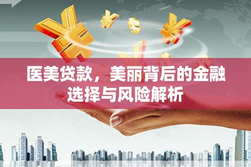 杜集医美贷款，美丽背后的金融选择与风险解析