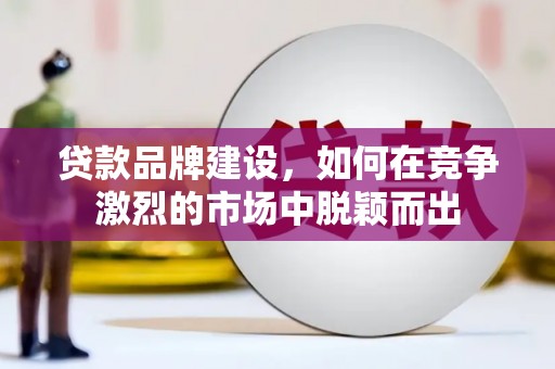 杜集贷款品牌建设，如何在竞争激烈的市场中脱颖而出