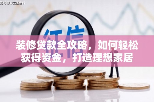 杜集装修贷款全攻略，如何轻松获得资金，打造理想家居