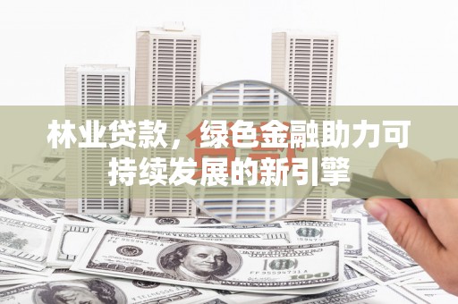 杜集林业贷款，绿色金融助力可持续发展的新引擎