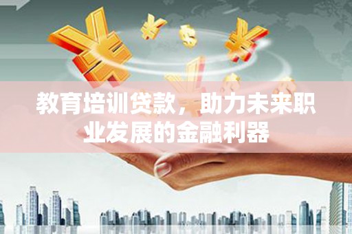 杜集教育培训贷款，助力未来职业发展的金融利器