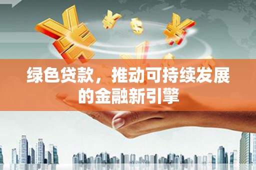 杜集绿色贷款，推动可持续发展的金融新引擎