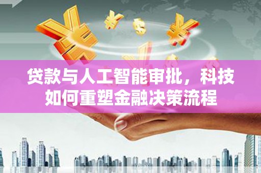 杜集贷款与人工智能审批，科技如何重塑金融决策流程