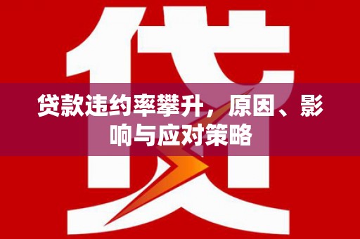 杜集贷款违约率攀升，原因、影响与应对策略