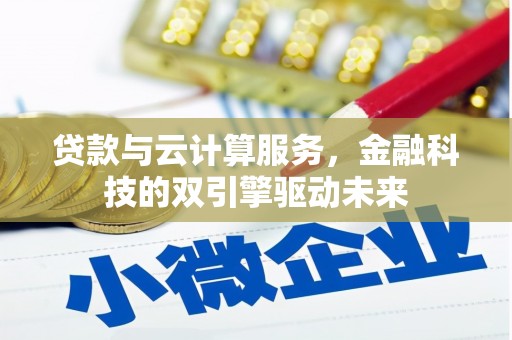 杜集贷款与云计算服务，金融科技的双引擎驱动未来