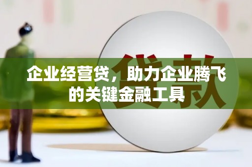 杜集企业经营贷，助力企业腾飞的关键金融工具