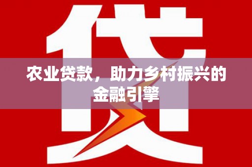 杜集农业贷款，助力乡村振兴的金融引擎