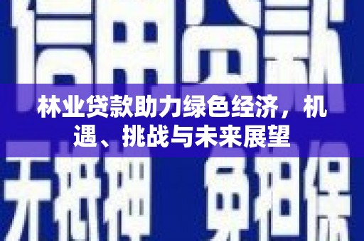 杜集林业贷款助力绿色经济，机遇、挑战与未来展望