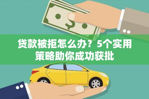 杜集贷款被拒怎么办？5个实用策略助你成功获批