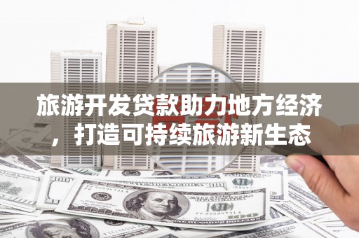 杜集旅游开发贷款助力地方经济，打造可持续旅游新生态