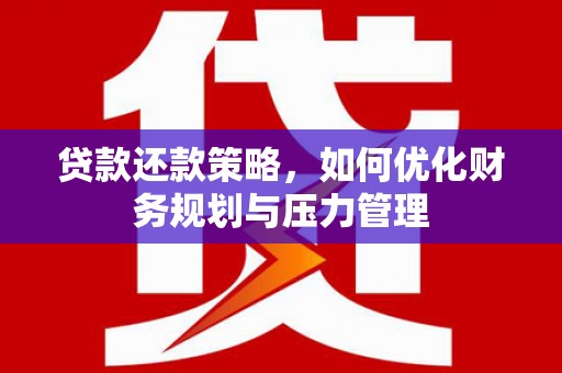 杜集贷款还款策略，如何优化财务规划与压力管理