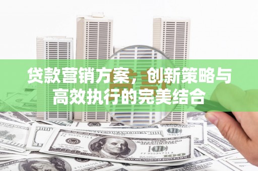 杜集贷款营销方案，创新策略与高效执行的完美结合