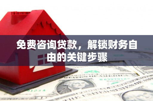 杜集免费咨询贷款，解锁财务自由的关键步骤