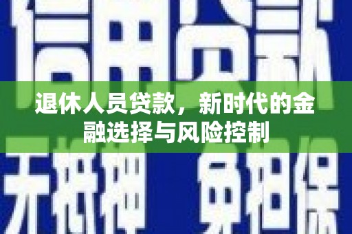杜集退休人员贷款，新时代的金融选择与风险控制