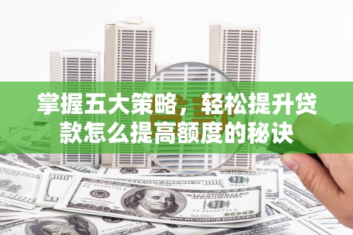 杜集掌握五大策略，轻松提升贷款怎么提高额度的秘诀