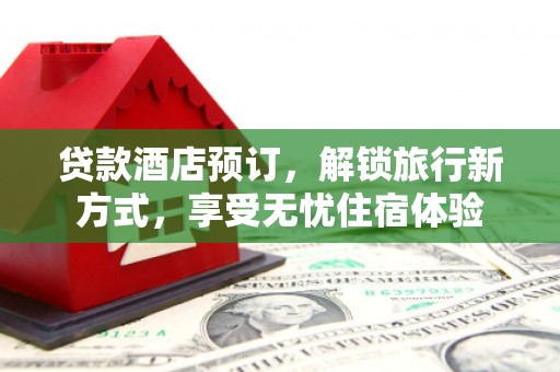 杜集贷款酒店预订，解锁旅行新方式，享受无忧住宿体验