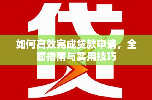 杜集如何高效完成贷款申请，全面指南与实用技巧