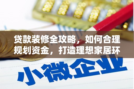 杜集贷款装修全攻略，如何合理规划资金，打造理想家居环境