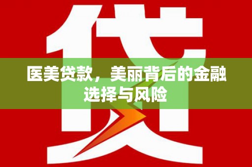 杜集医美贷款，美丽背后的金融选择与风险