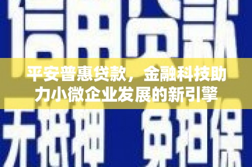 杜集平安普惠贷款，金融科技助力小微企业发展的新引擎