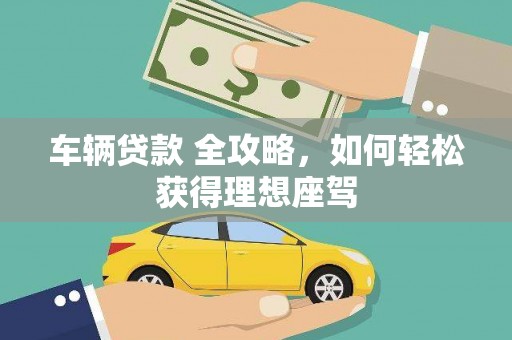 杜集车辆贷款 全攻略，如何轻松获得理想座驾
