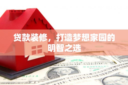 杜集贷款装修，打造梦想家园的明智之选