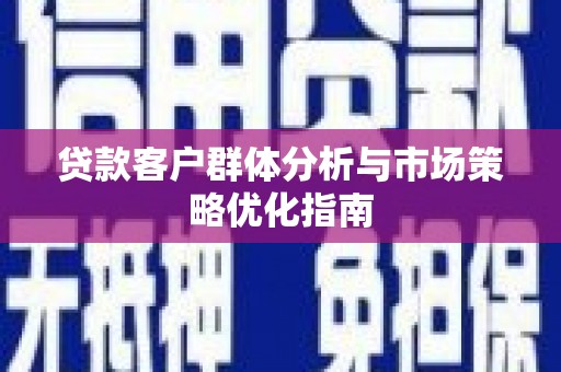 杜集贷款客户群体分析与市场策略优化指南