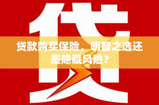 杜集贷款购买保险，明智之选还是隐藏风险？