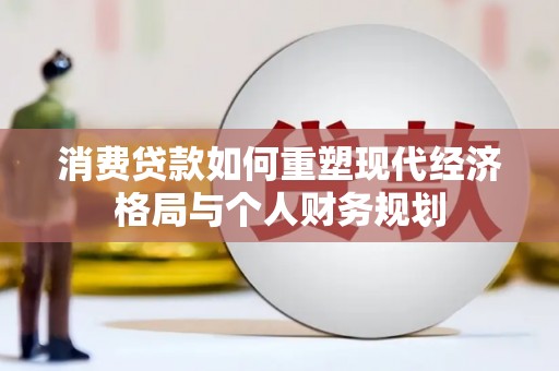 杜集消费贷款如何重塑现代经济格局与个人财务规划
