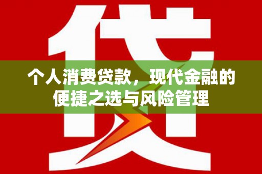 杜集个人消费贷款，现代金融的便捷之选与风险管理