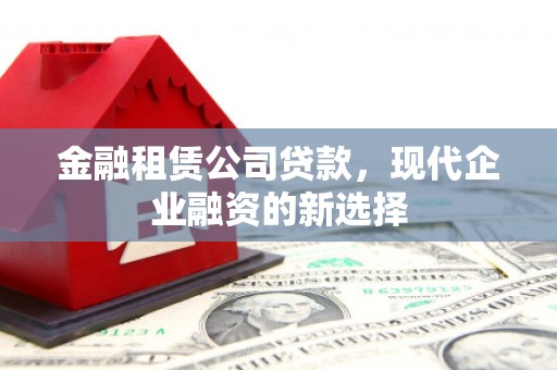 杜集金融租赁公司贷款，现代企业融资的新选择