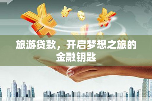 杜集旅游贷款，开启梦想之旅的金融钥匙