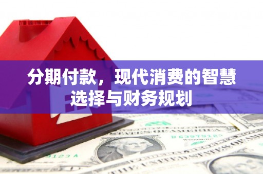 杜集分期付款，现代消费的智慧选择与财务规划