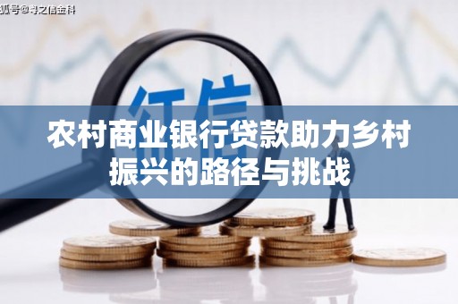 杜集农村商业银行贷款助力乡村振兴的路径与挑战