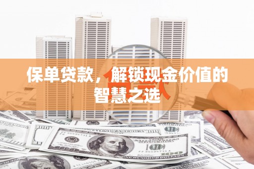 杜集保单贷款，解锁现金价值的智慧之选