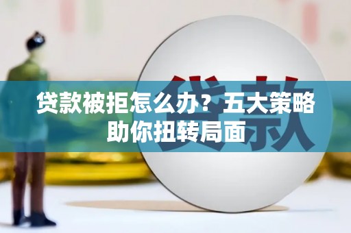 杜集贷款被拒怎么办？五大策略助你扭转局面