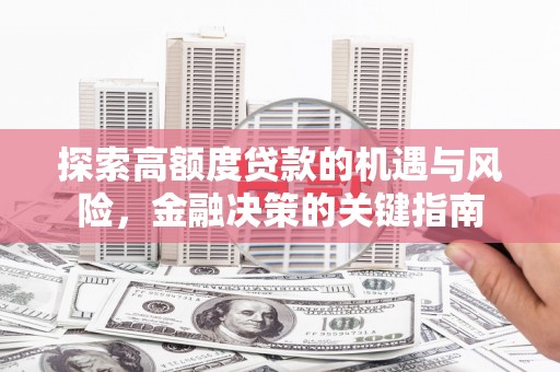 杜集探索高额度贷款的机遇与风险，金融决策的关键指南
