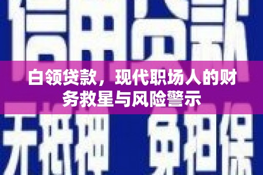 杜集白领贷款，现代职场人的财务救星与风险警示