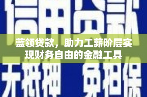 杜集蓝领贷款，助力工薪阶层实现财务自由的金融工具
